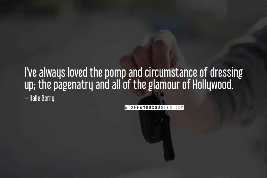 Halle Berry Quotes: I've always loved the pomp and circumstance of dressing up; the pagenatry and all of the glamour of Hollywood.