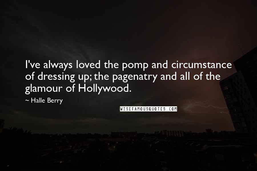 Halle Berry Quotes: I've always loved the pomp and circumstance of dressing up; the pagenatry and all of the glamour of Hollywood.