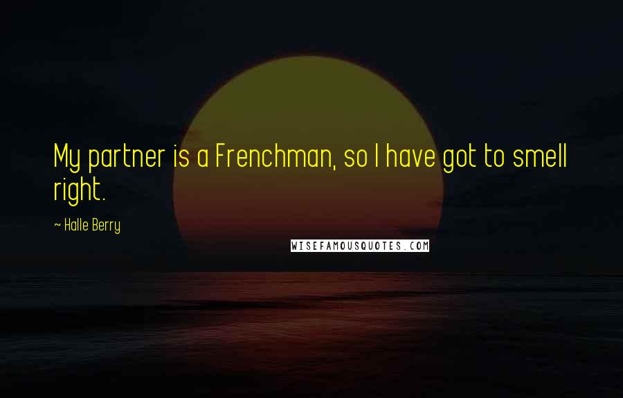 Halle Berry Quotes: My partner is a Frenchman, so I have got to smell right.