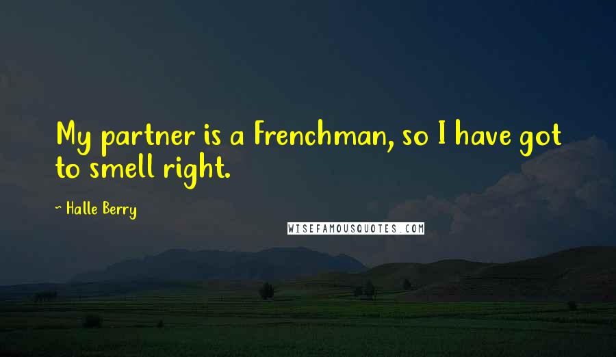 Halle Berry Quotes: My partner is a Frenchman, so I have got to smell right.