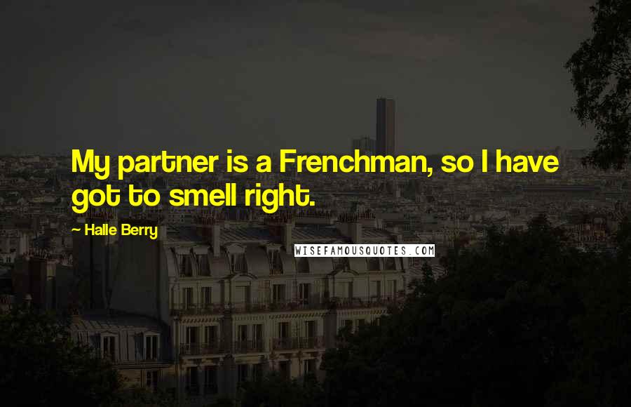 Halle Berry Quotes: My partner is a Frenchman, so I have got to smell right.