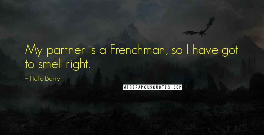 Halle Berry Quotes: My partner is a Frenchman, so I have got to smell right.