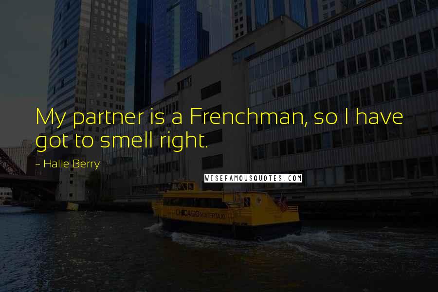 Halle Berry Quotes: My partner is a Frenchman, so I have got to smell right.