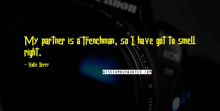 Halle Berry Quotes: My partner is a Frenchman, so I have got to smell right.