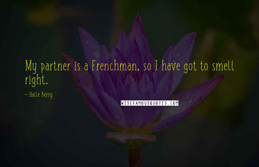 Halle Berry Quotes: My partner is a Frenchman, so I have got to smell right.