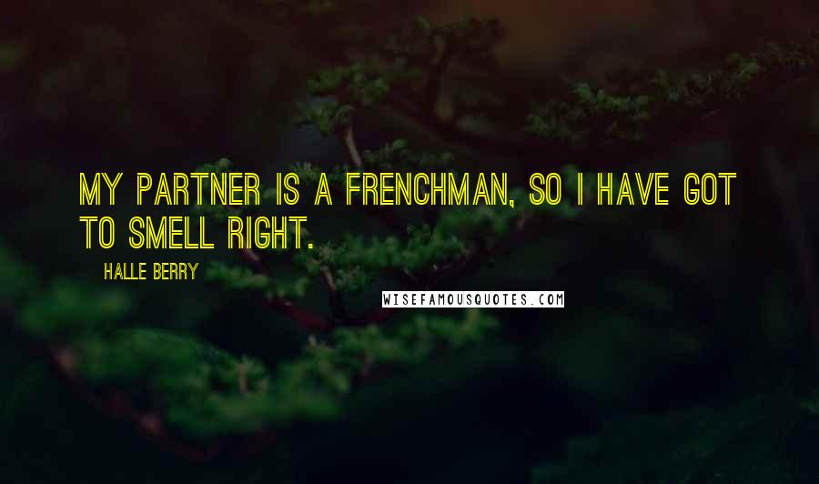 Halle Berry Quotes: My partner is a Frenchman, so I have got to smell right.