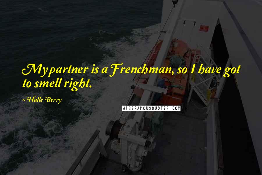 Halle Berry Quotes: My partner is a Frenchman, so I have got to smell right.