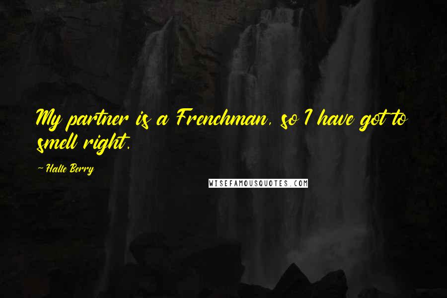 Halle Berry Quotes: My partner is a Frenchman, so I have got to smell right.