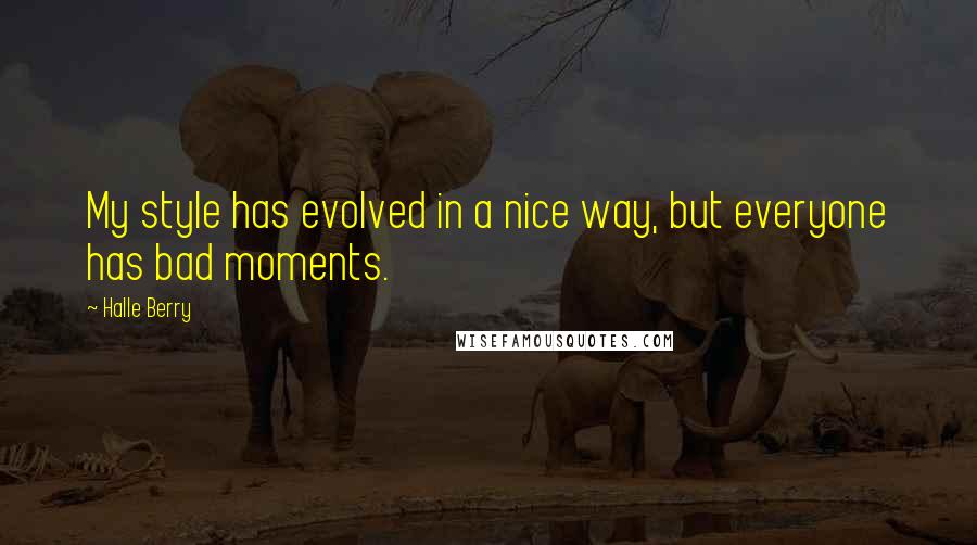 Halle Berry Quotes: My style has evolved in a nice way, but everyone has bad moments.