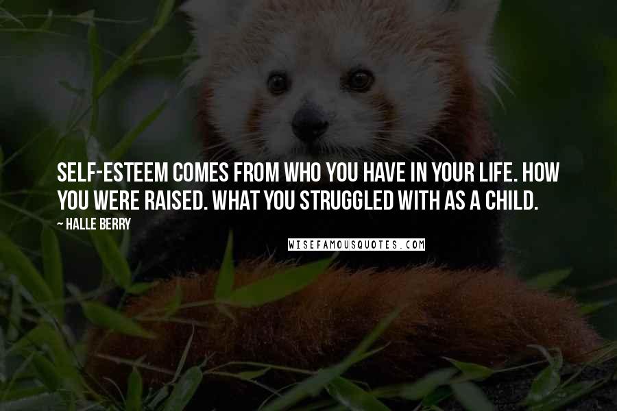 Halle Berry Quotes: Self-esteem comes from who you have in your life. How you were raised. What you struggled with as a child.