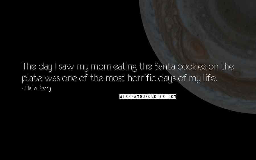 Halle Berry Quotes: The day I saw my mom eating the Santa cookies on the plate was one of the most horrific days of my life.