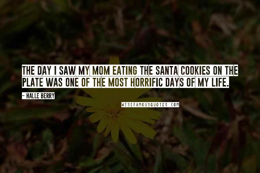 Halle Berry Quotes: The day I saw my mom eating the Santa cookies on the plate was one of the most horrific days of my life.