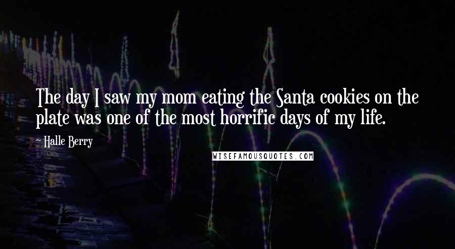 Halle Berry Quotes: The day I saw my mom eating the Santa cookies on the plate was one of the most horrific days of my life.