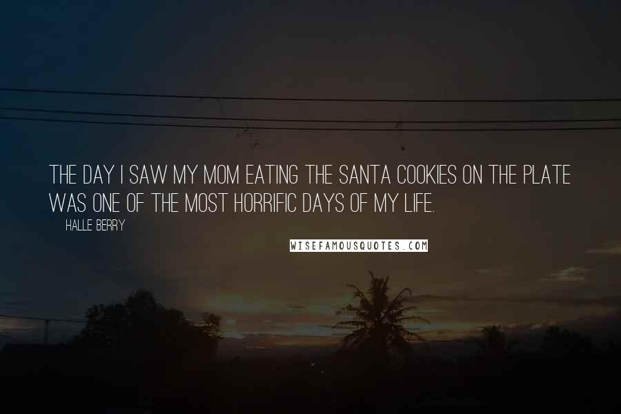 Halle Berry Quotes: The day I saw my mom eating the Santa cookies on the plate was one of the most horrific days of my life.