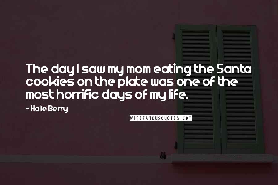 Halle Berry Quotes: The day I saw my mom eating the Santa cookies on the plate was one of the most horrific days of my life.