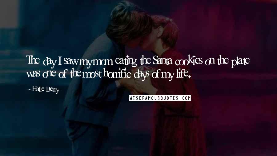 Halle Berry Quotes: The day I saw my mom eating the Santa cookies on the plate was one of the most horrific days of my life.