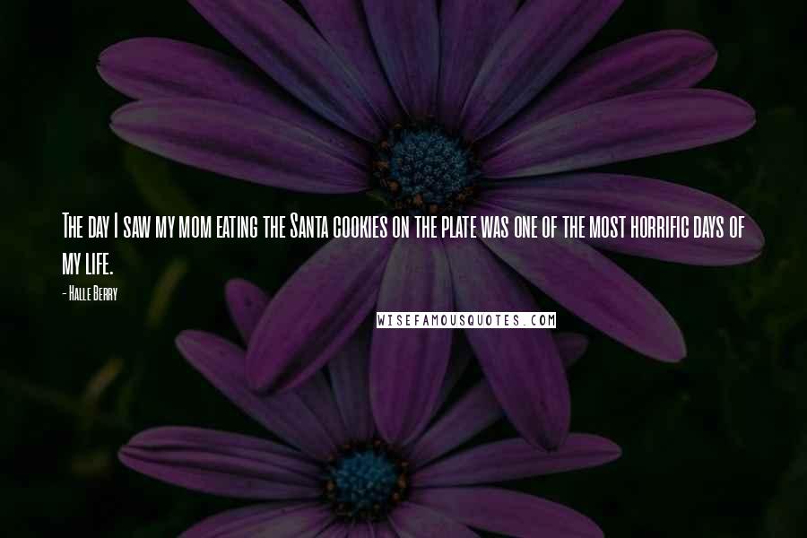 Halle Berry Quotes: The day I saw my mom eating the Santa cookies on the plate was one of the most horrific days of my life.