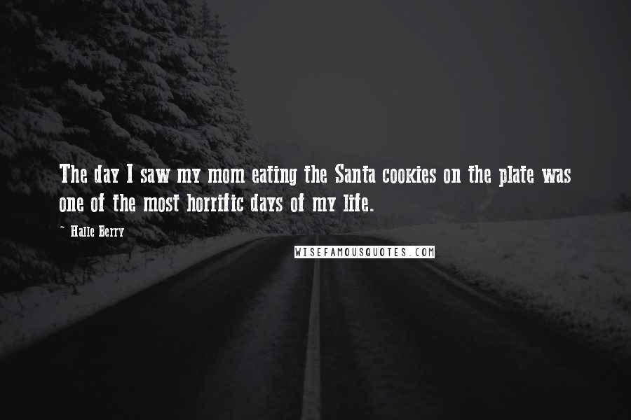 Halle Berry Quotes: The day I saw my mom eating the Santa cookies on the plate was one of the most horrific days of my life.