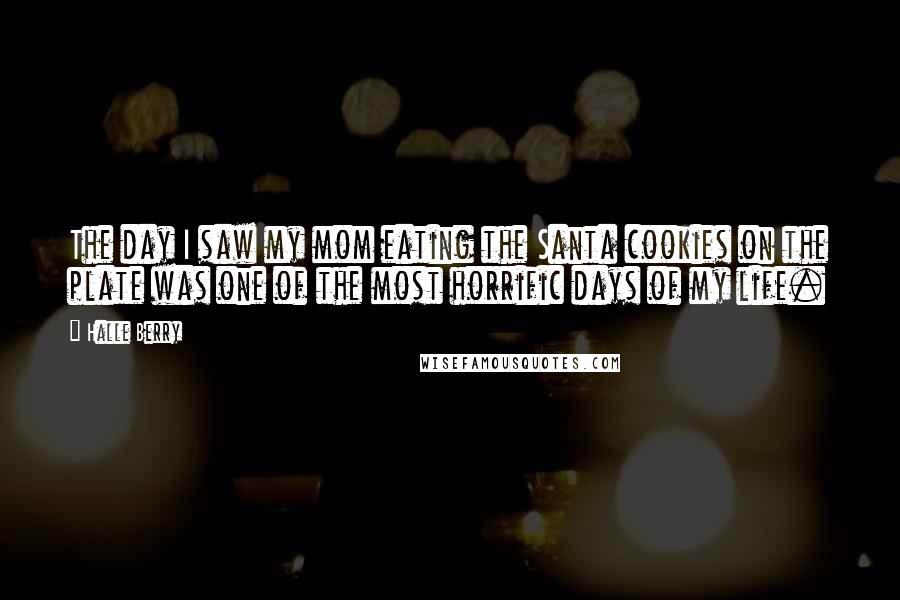 Halle Berry Quotes: The day I saw my mom eating the Santa cookies on the plate was one of the most horrific days of my life.