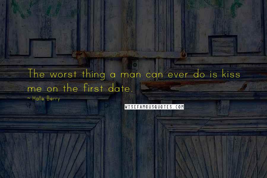 Halle Berry Quotes: The worst thing a man can ever do is kiss me on the first date.