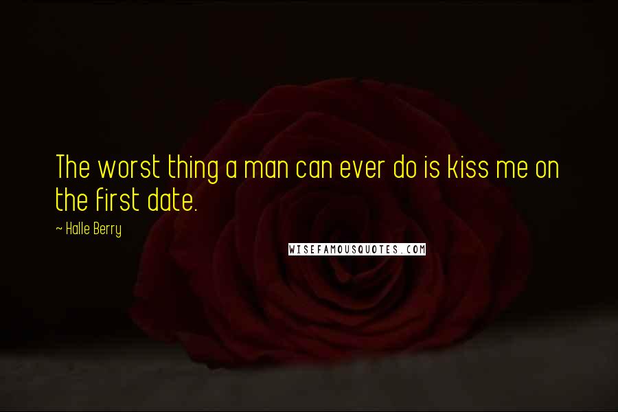 Halle Berry Quotes: The worst thing a man can ever do is kiss me on the first date.