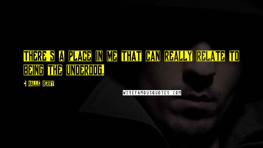 Halle Berry Quotes: There's a place in me that can really relate to being the underdog.