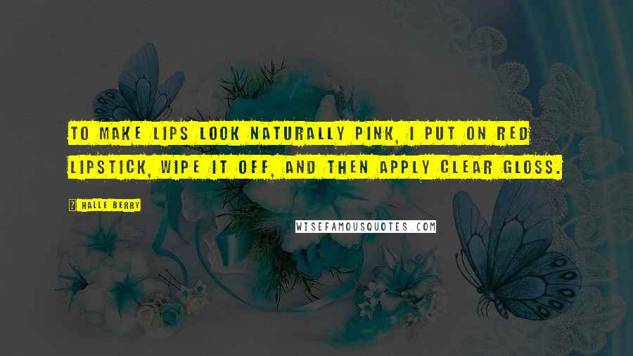 Halle Berry Quotes: To make lips look naturally pink, I put on red lipstick, wipe it off, and then apply clear gloss.
