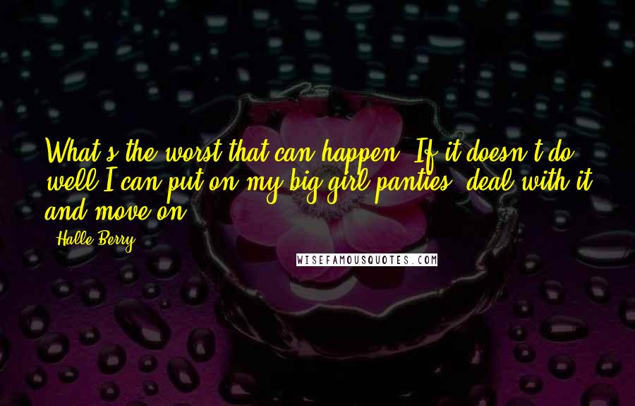 Halle Berry Quotes: What's the worst that can happen? If it doesn't do well I can put on my big girl panties, deal with it and move on.