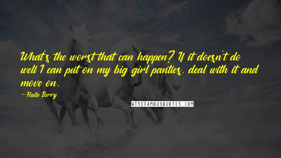 Halle Berry Quotes: What's the worst that can happen? If it doesn't do well I can put on my big girl panties, deal with it and move on.