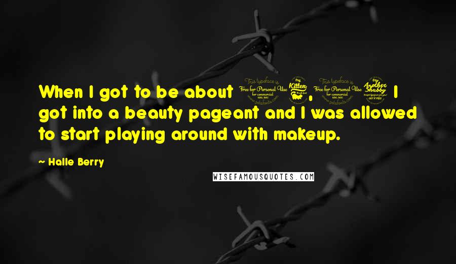 Halle Berry Quotes: When I got to be about 16,17 I got into a beauty pageant and I was allowed to start playing around with makeup.