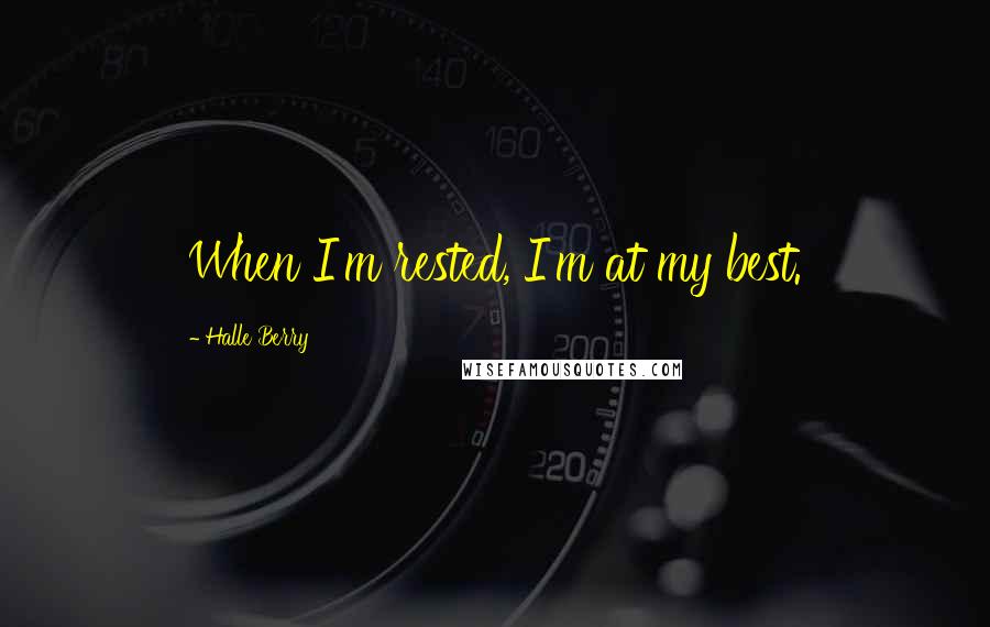 Halle Berry Quotes: When I'm rested, I'm at my best.