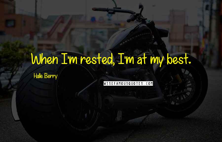 Halle Berry Quotes: When I'm rested, I'm at my best.