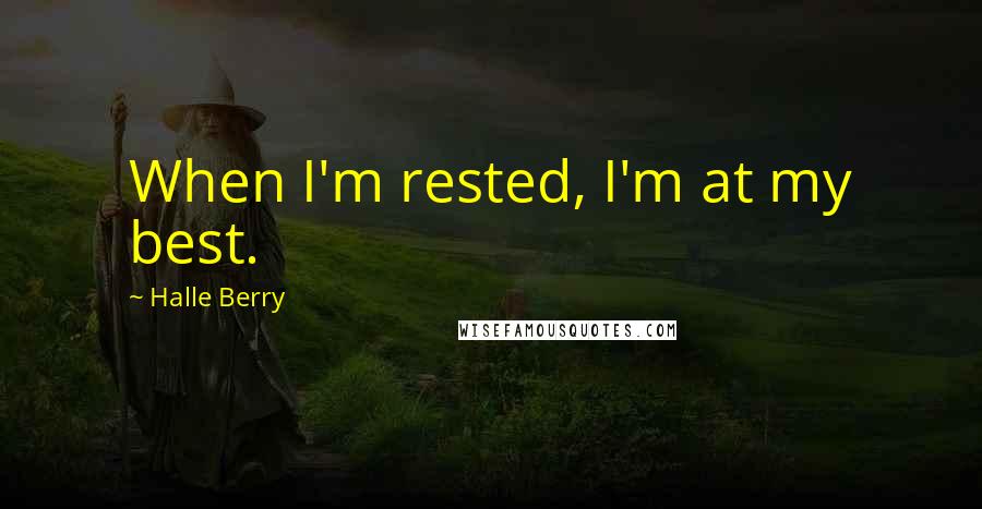 Halle Berry Quotes: When I'm rested, I'm at my best.