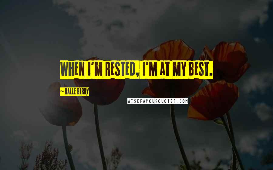 Halle Berry Quotes: When I'm rested, I'm at my best.