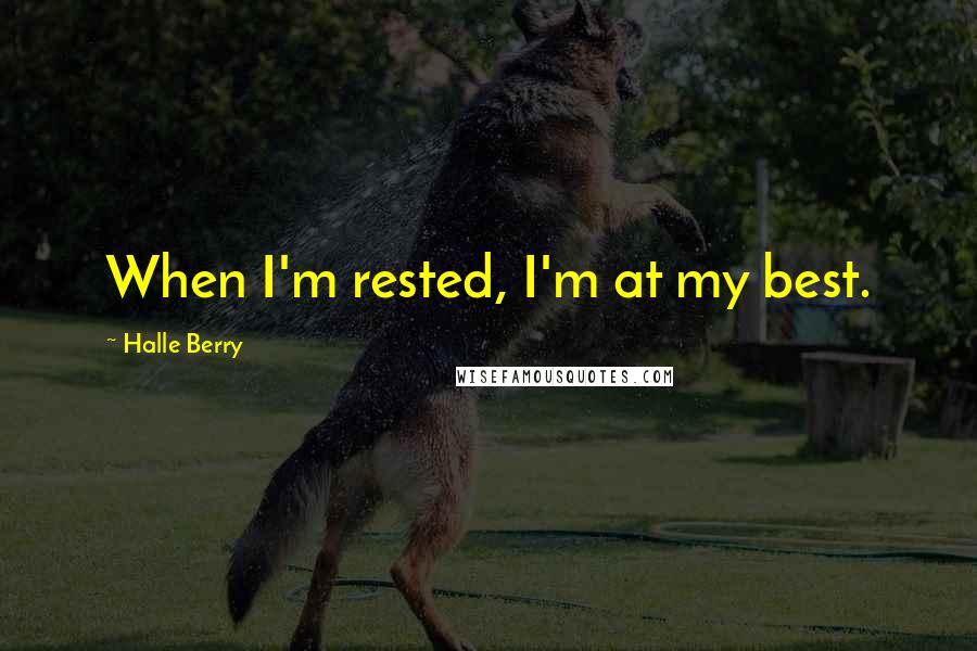 Halle Berry Quotes: When I'm rested, I'm at my best.