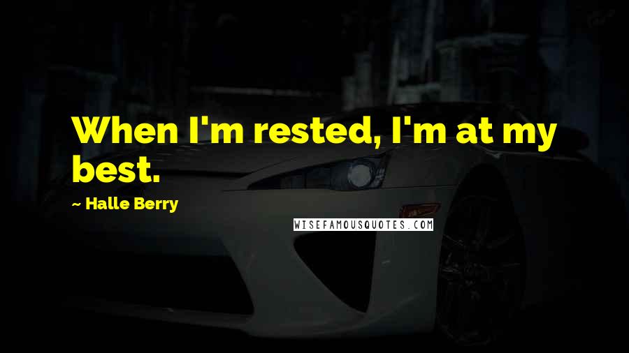 Halle Berry Quotes: When I'm rested, I'm at my best.