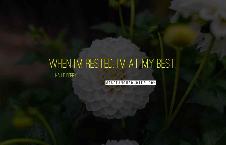 Halle Berry Quotes: When I'm rested, I'm at my best.