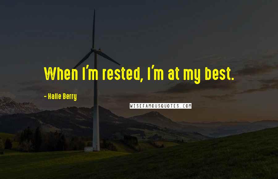 Halle Berry Quotes: When I'm rested, I'm at my best.