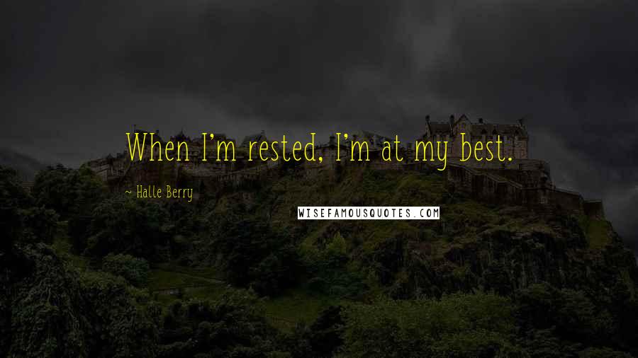 Halle Berry Quotes: When I'm rested, I'm at my best.