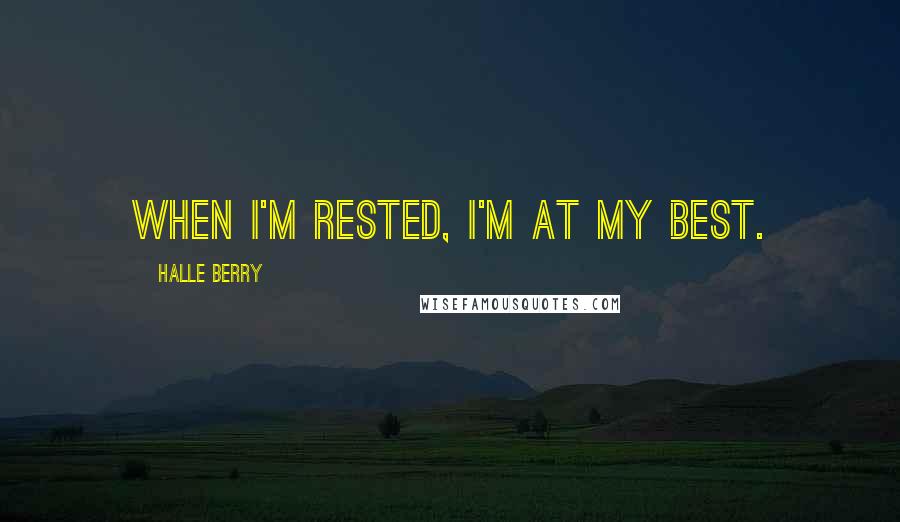 Halle Berry Quotes: When I'm rested, I'm at my best.