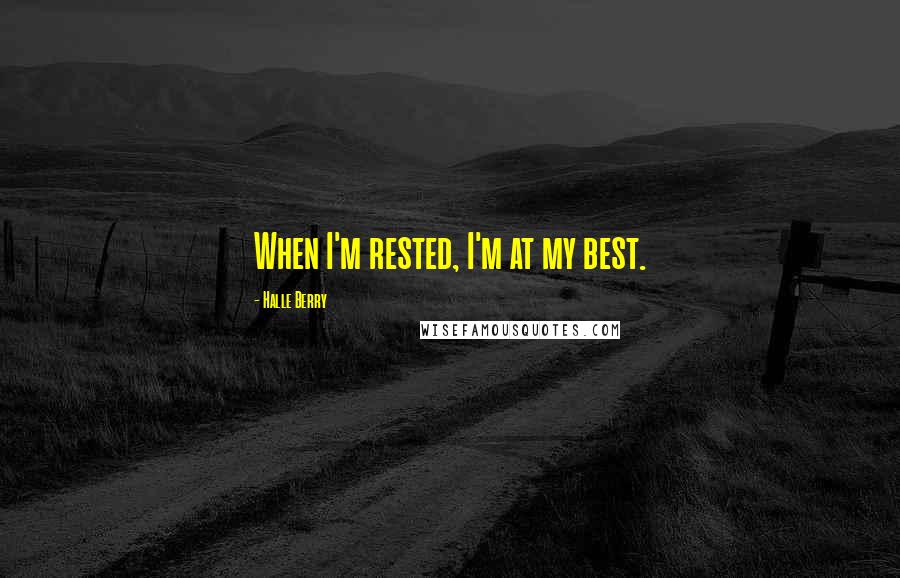 Halle Berry Quotes: When I'm rested, I'm at my best.
