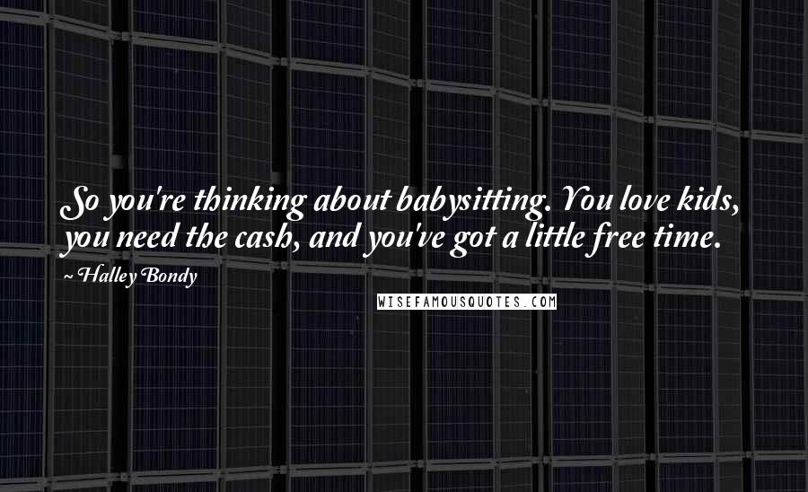 Halley Bondy Quotes: So you're thinking about babysitting. You love kids, you need the cash, and you've got a little free time.