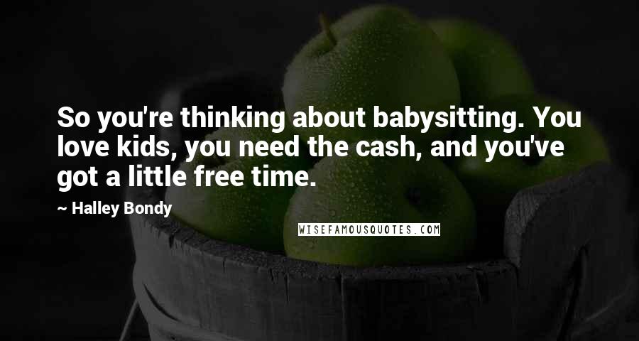 Halley Bondy Quotes: So you're thinking about babysitting. You love kids, you need the cash, and you've got a little free time.