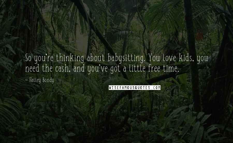 Halley Bondy Quotes: So you're thinking about babysitting. You love kids, you need the cash, and you've got a little free time.