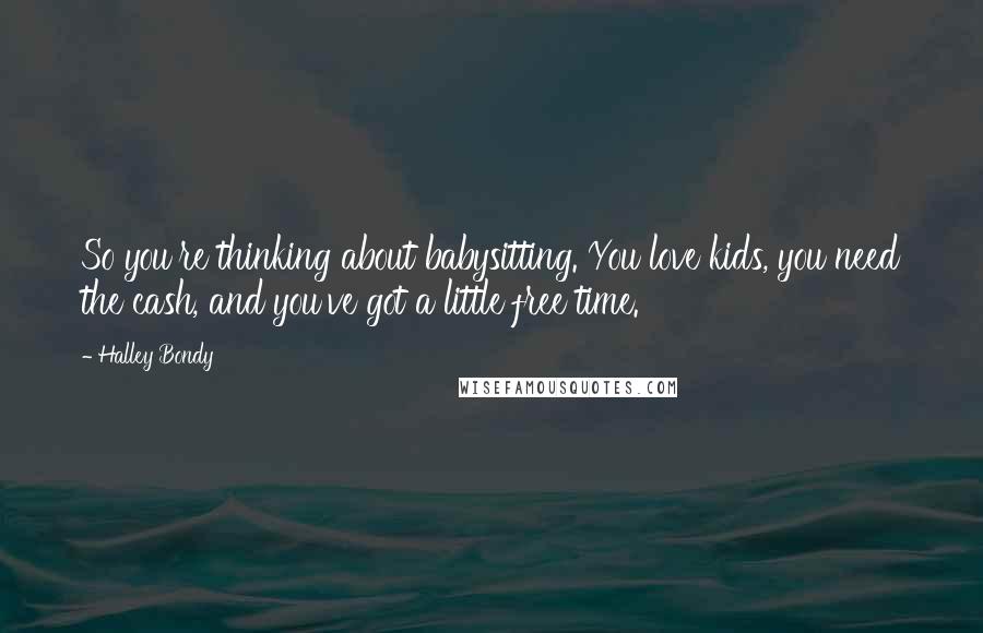 Halley Bondy Quotes: So you're thinking about babysitting. You love kids, you need the cash, and you've got a little free time.