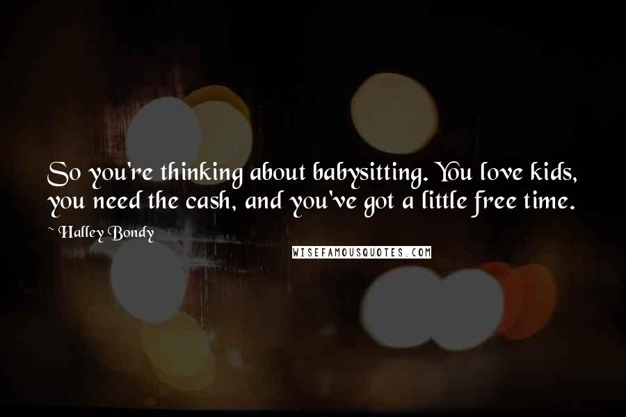 Halley Bondy Quotes: So you're thinking about babysitting. You love kids, you need the cash, and you've got a little free time.