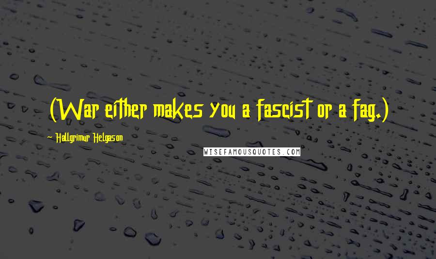 Hallgrimur Helgason Quotes: (War either makes you a fascist or a fag.)