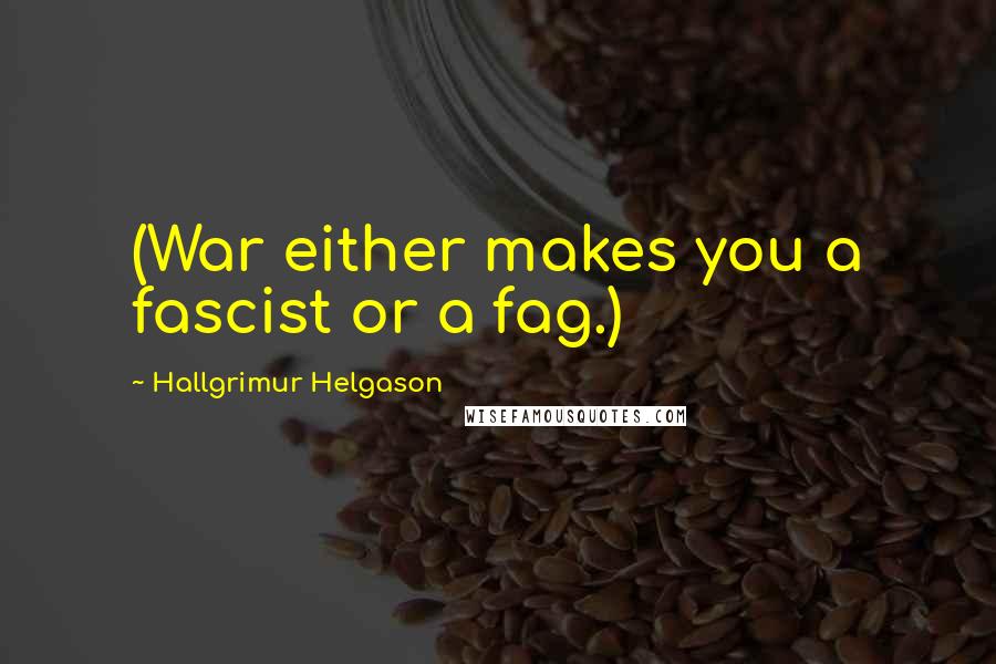 Hallgrimur Helgason Quotes: (War either makes you a fascist or a fag.)