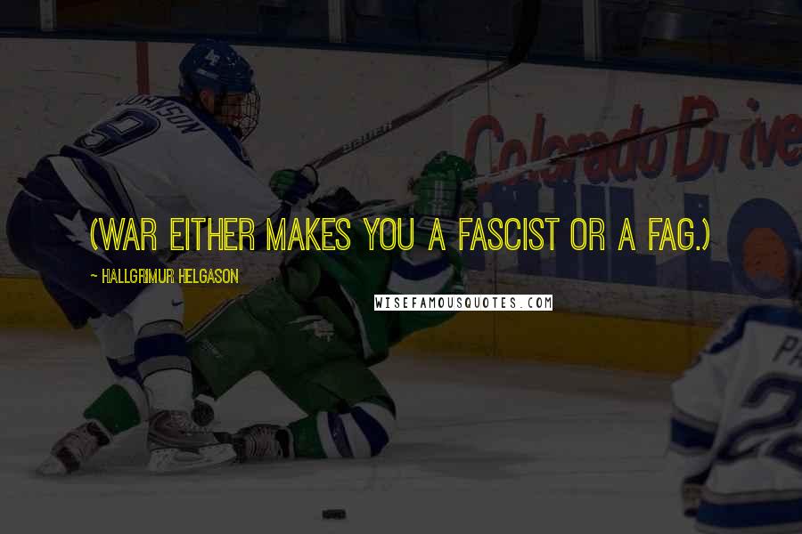 Hallgrimur Helgason Quotes: (War either makes you a fascist or a fag.)