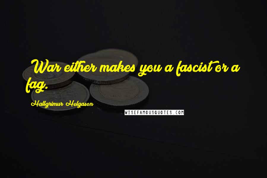 Hallgrimur Helgason Quotes: (War either makes you a fascist or a fag.)